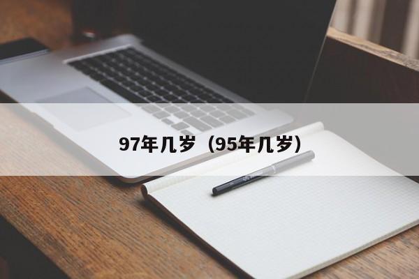 97年几岁（95年几岁）  第1张