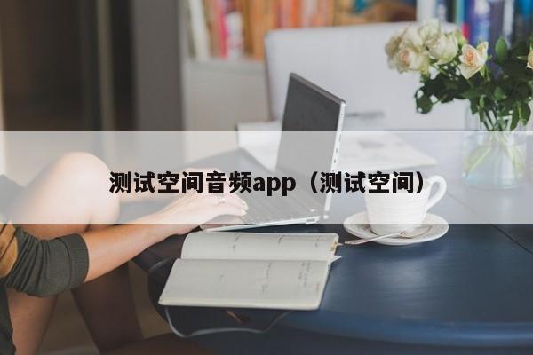 测试空间音频app（测试空间）  第1张