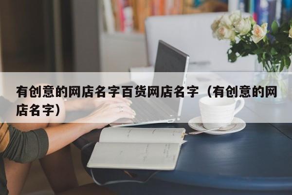 有创意的网店名字百货网店名字（有创意的网店名字）  第1张