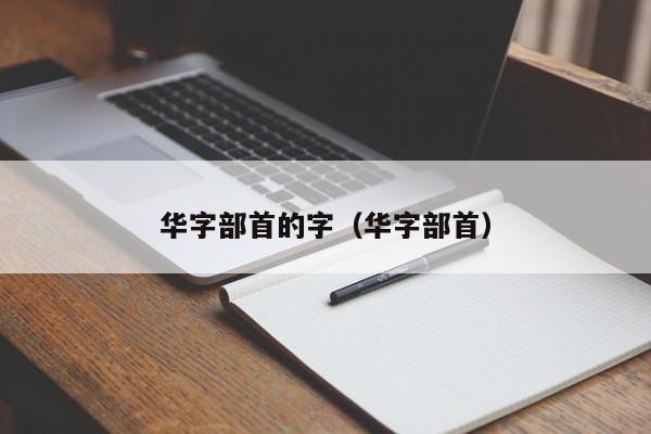 华字部首的字（华字部首）  第1张