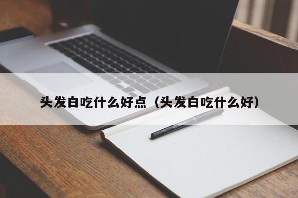 头发白吃什么好点（头发白吃什么好）  第1张