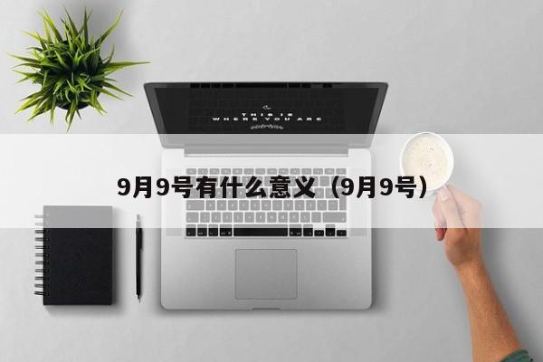 9月9号有什么意义（9月9号）  第1张