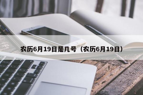 农历6月19日是几号（农历6月19日）  第1张