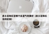 赤小豆和红豆哪个去湿气效果好（赤小豆和红豆的区别）