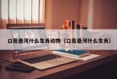 口若悬河什么生肖动物（口若悬河什么生肖）