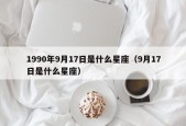 1990年9月17日是什么星座（9月17日是什么星座）