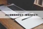 2022宜搬家的好日子（搬家的好日子）