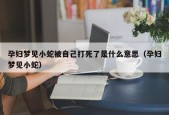 孕妇梦见小蛇被自己打死了是什么意思（孕妇梦见小蛇）